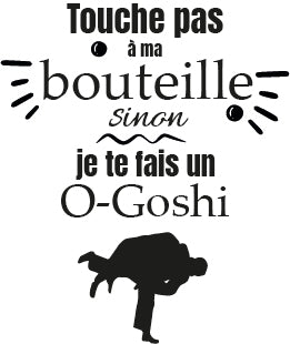 Touche pas à ma bouteille sinon je te fais un O-Goshi